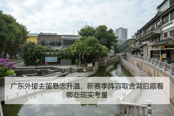 广东外援去留悬念升温，新赛季阵容取舍背后藏着哪些现实考量