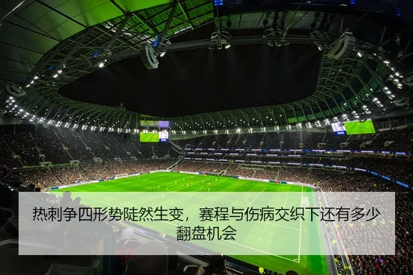 热刺争四形势陡然生变，赛程与伤病交织下还有多少翻盘机会